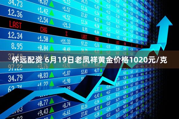 怀远配资 6月19日老凤祥黄金价格1020元/克