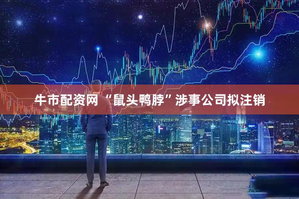 牛市配资网 “鼠头鸭脖”涉事公司拟注销