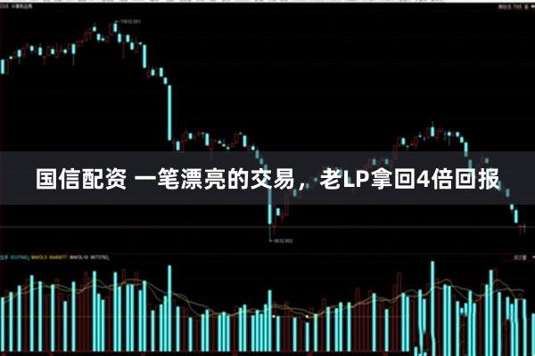 国信配资 一笔漂亮的交易，老LP拿回4倍回报