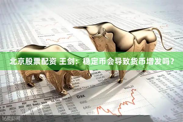 北京股票配资 王剑：稳定币会导致货币增发吗？