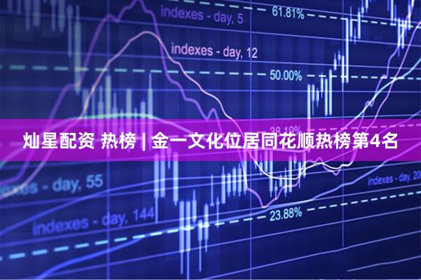 灿星配资 热榜 | 金一文化位居同花顺热榜第4名
