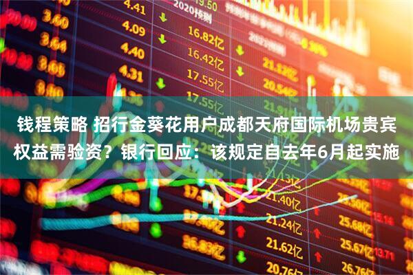 钱程策略 招行金葵花用户成都天府国际机场贵宾权益需验资？银行回应：该规定自去年6月起实施