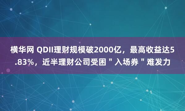 横华网 QDII理财规模破2000亿，最高收益达5.83%，近半理财公司受困＂入场券＂难发力