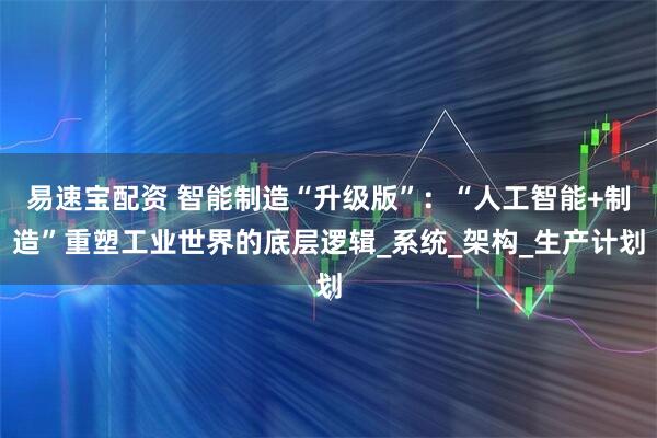 易速宝配资 智能制造“升级版”：“人工智能+制造”重塑工业世界的底层逻辑_系统_架构_生产计划