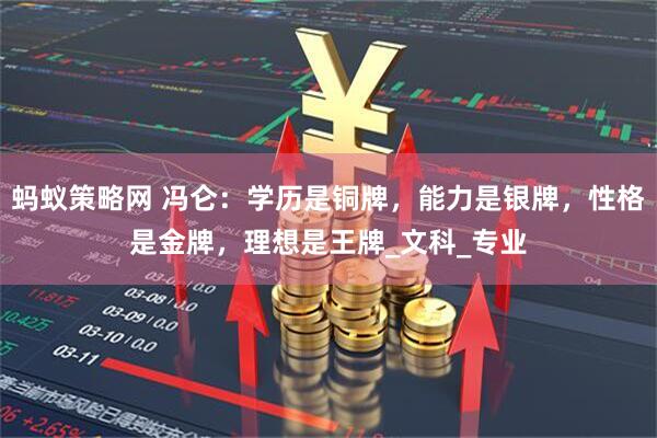 蚂蚁策略网 冯仑：学历是铜牌，能力是银牌，性格是金牌，理想是王牌_文科_专业
