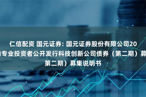 仁信配资 国元证券: 国元证券股份有限公司2025年面向专业投资者公开发行科技创新公司债券(第二期)募集说明书