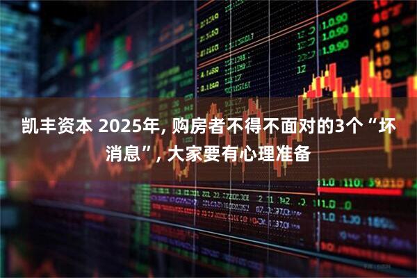 凯丰资本 2025年, 购房者不得不面对的3个“坏消息”, 大家要有心理准备