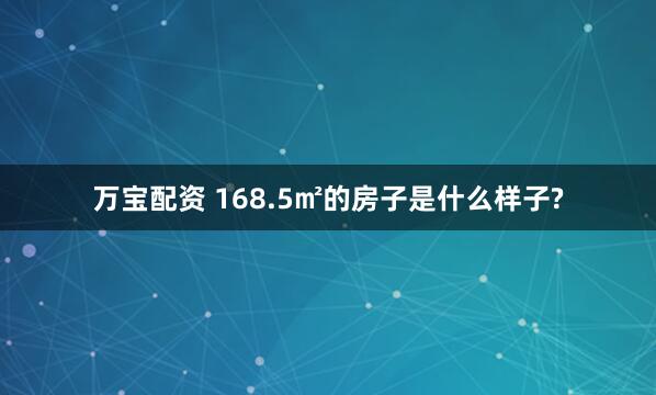 万宝配资 168.5㎡的房子是什么样子?